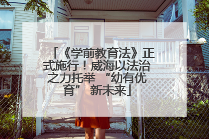 《学前教育法》正式施行！威海以法治之力托举 “幼有优育” 新未来