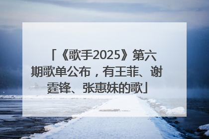 《歌手2025》第六期歌单公布，有王菲、谢霆锋、张惠妹的歌