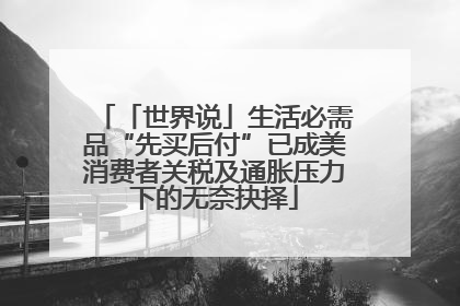 「世界说」生活必需品“先买后付”已成美消费者关税及通胀压力下的无奈抉择