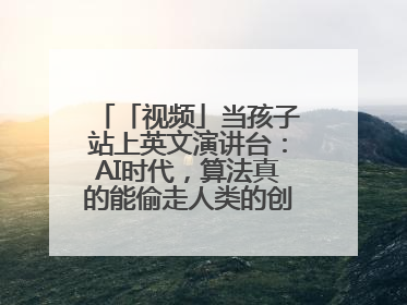「视频」当孩子站上英文演讲台：AI时代，算法真的能偷走人类的创造力吗？