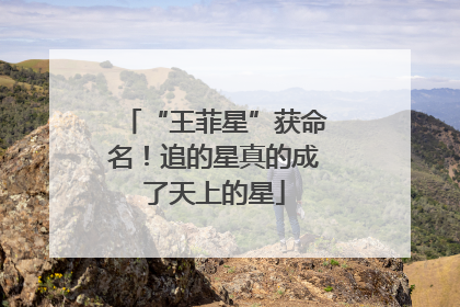 “王菲星”获命名！追的星真的成了天上的星