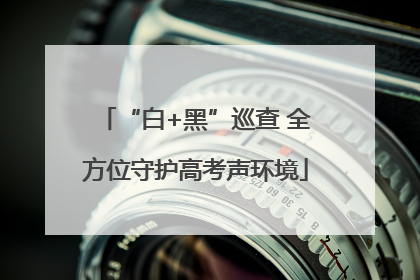 “白+黑”巡查 全方位守护高考声环境