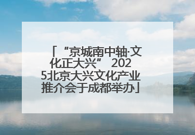 “京城南中轴·文化正大兴” 2025北京大兴文化产业推介会于成都举办