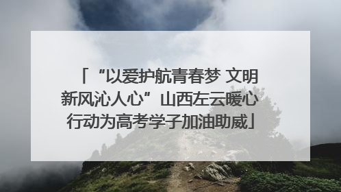 “以爱护航青春梦 文明新风沁人心”山西左云暖心行动为高考学子加油助威