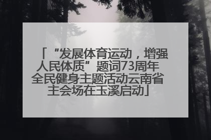 “发展体育运动，增强人民体质”题词73周年全民健身主题活动云南省主会场在玉溪启动