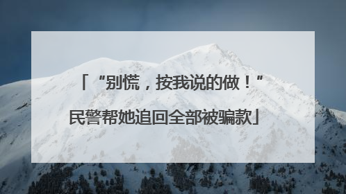 “别慌，按我说的做！”民警帮她追回全部被骗款