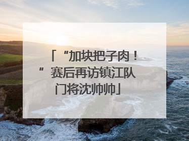 “加块把子肉！”赛后再访镇江队门将沈帅帅