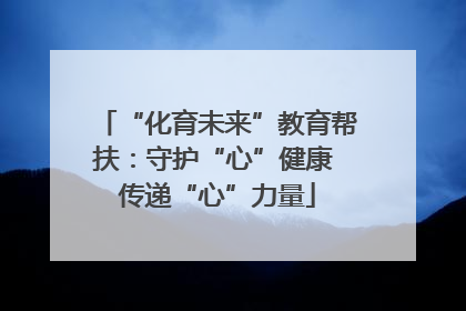 “化育未来”教育帮扶：守护“心”健康 传递“心”力量