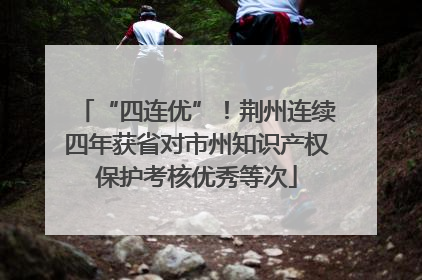 “四连优”！荆州连续四年获省对市州知识产权保护考核优秀等次