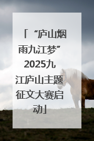 “庐山烟雨九江梦”2025九江庐山主题征文大赛启动