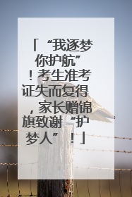 “我逐梦 你护航”！考生准考证失而复得，家长赠锦旗致谢“护梦人”！