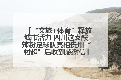 “文旅+体育”释放城市活力 四川这支酸辣粉足球队亮相贵州“村超”后收到感谢信