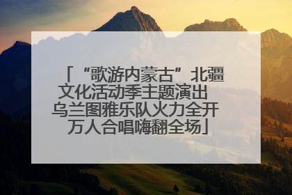 “歌游内蒙古”北疆文化活动季主题演出 乌兰图雅乐队火力全开 万人合唱嗨翻全场