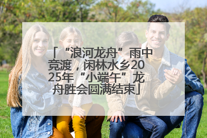 “浪河龙舟”雨中竞渡，闲林水乡2025年“小端午”龙舟胜会圆满结束