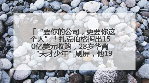 “要你的公司，更要你这个人”！扎克伯格掏出150亿美元收购，28岁华裔“天才少年”刷屏，他19岁就从MIT辍学创业
