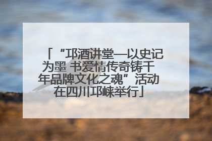 “邛酒讲堂—以史记为墨 书爱情传奇铸千年品牌文化之魂”活动在四川邛崃举行