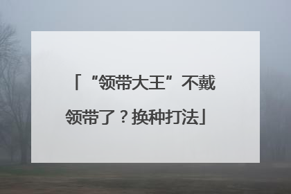 “领带大王”不戴领带了？换种打法