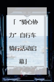 “骑心协力”自行车骑行活动启幕
