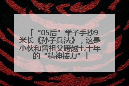 “05后”学子手抄9米长《孙子兵法》，这是小伙和曾祖父跨越七十年的“精神接力”