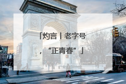 灼言丨老字号，“正青春”