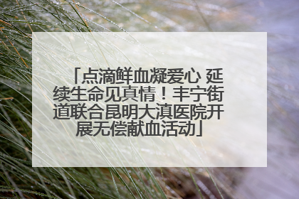 点滴鲜血凝爱心 延续生命见真情！丰宁街道联合昆明大滇医院开展无偿献血活动