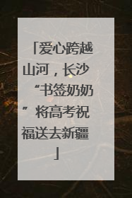 爱心跨越山河，长沙“书签奶奶”将高考祝福送去新疆