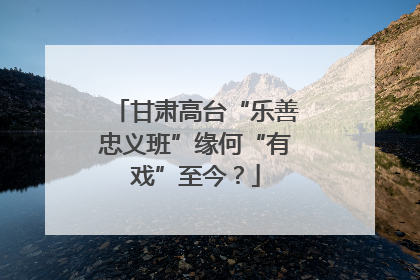 甘肃高台“乐善忠义班”缘何“有戏”至今？