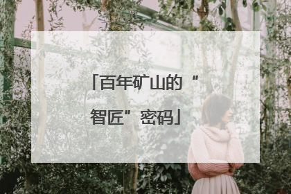 百年矿山的“智匠”密码
