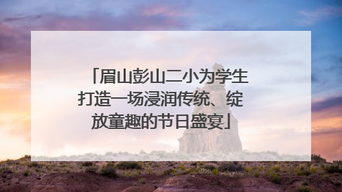 眉山彭山二小为学生打造一场浸润传统、绽放童趣的节日盛宴