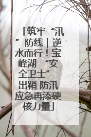 筑牢“汛”防线｜逆水而行！宝峰湖 “安全卫士” 出鞘 防汛应急再添硬核力量