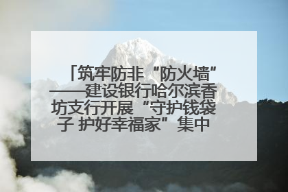 筑牢防非“防火墙”——建设银行哈尔滨香坊支行开展“守护钱袋子 护好幸福家”集中宣传日活动