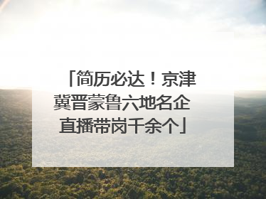 简历必达！京津冀晋蒙鲁六地名企直播带岗千余个