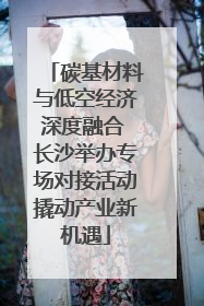 碳基材料与低空经济深度融合 长沙举办专场对接活动撬动产业新机遇