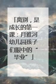 离别，是成长的第一课：月雅河幼儿园孩子们眼中的“毕业”