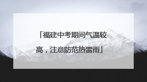 福建中考期间气温较高，注意防范热雷雨
