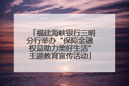 福建海峡银行三明分行举办“保障金融权益助力美好生活”主题教育宣传活动