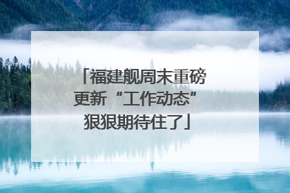 福建舰周末重磅更新“工作动态” 狠狠期待住了