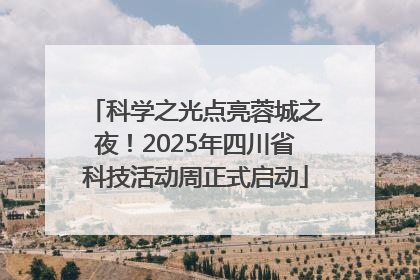 科学之光点亮蓉城之夜！2025年四川省科技活动周正式启动