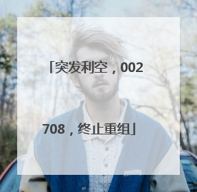 突发利空，002708，终止重组