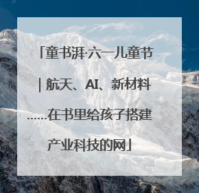 童书湃·六一儿童节｜航天、AI、新材料……在书里给孩子搭建产业科技的网