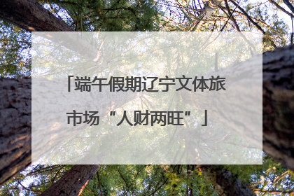 端午假期辽宁文体旅市场“人财两旺”
