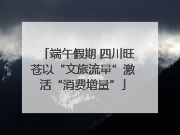 端午假期 四川旺苍以“文旅流量”激活“消费增量”