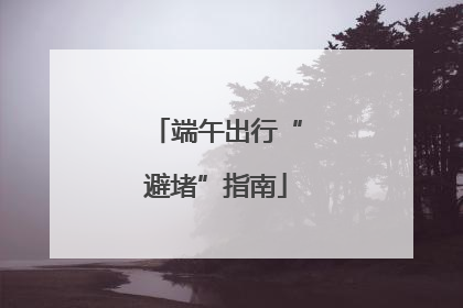 端午出行“避堵”指南
