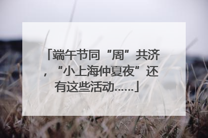 端午节同“周”共济，“小上海仲夏夜”还有这些活动……