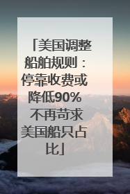 美国调整船舶规则：停靠收费或降低90% 不再苛求美国船只占比
