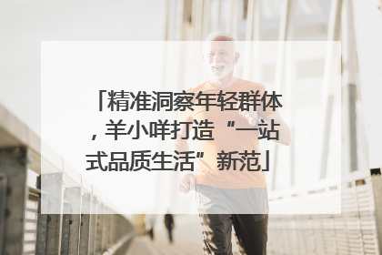 精准洞察年轻群体，羊小咩打造“一站式品质生活”新范