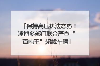 保持高压执法态势！淄博多部门联合严查“百吨王”超载车辆