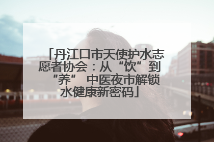 丹江口市天使护水志愿者协会：从“饮”到“养” 中医夜市解锁水健康新密码