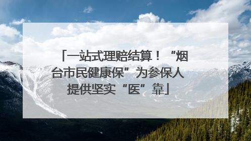 一站式理赔结算！“烟台市民健康保”为参保人提供坚实“医”靠