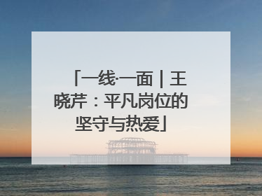 一线·一面｜王晓芹：平凡岗位的坚守与热爱